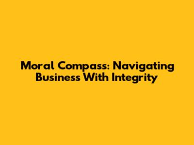 Moral Compass: Navigating Business With Integrity
