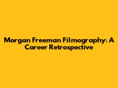Morgan Freeman Filmography: A Career Retrospective