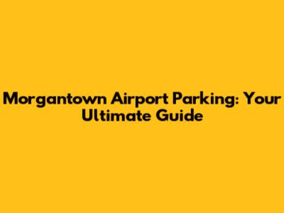 Morgantown Airport Parking: Your Ultimate Guide