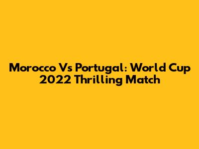 Morocco Vs Portugal: World Cup 2022 Thrilling Match