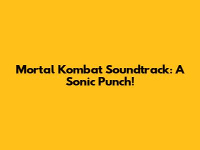 Mortal Kombat Soundtrack: A Sonic Punch!