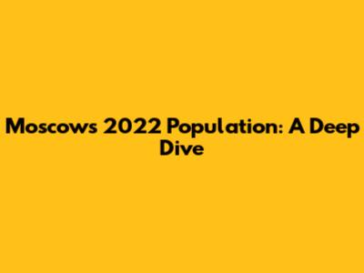 Moscow's 2022 Population: A Deep Dive