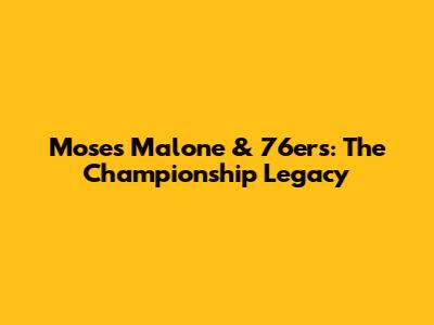 Moses Malone & 76ers: The Championship Legacy