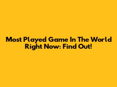 Most Played Game In The World Right Now: Find Out!