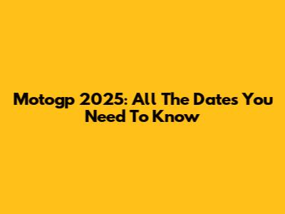 Motogp 2025: All The Dates You Need To Know