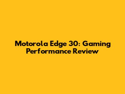 Motorola Edge 30: Gaming Performance Review