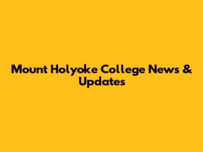 Mount Holyoke College News & Updates
