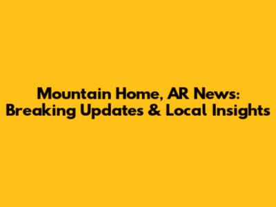 Mountain Home, AR News: Breaking Updates & Local Insights