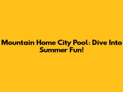 Mountain Home City Pool: Dive Into Summer Fun!