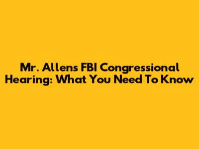 Mr. Allen's FBI Congressional Hearing: What You Need To Know