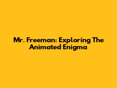 Mr. Freeman: Exploring The Animated Enigma