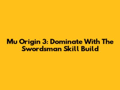 Mu Origin 3: Dominate With The Swordsman Skill Build