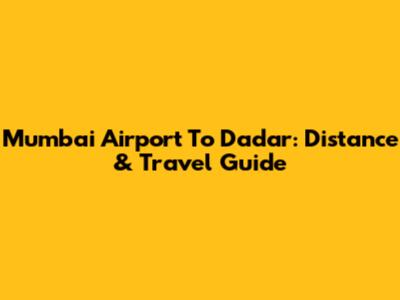 Mumbai Airport To Dadar: Distance & Travel Guide