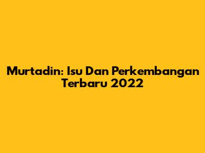 Murtadin: Isu Dan Perkembangan Terbaru 2022