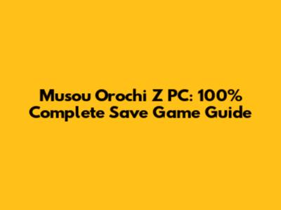 Musou Orochi Z PC: 100% Complete Save Game Guide