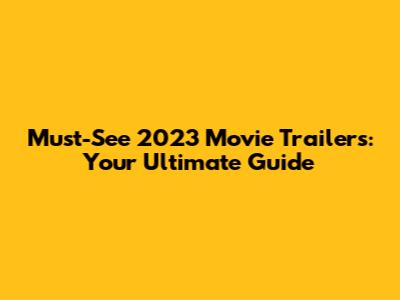 Must-See 2023 Movie Trailers: Your Ultimate Guide