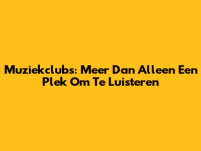 Muziekclubs: Meer Dan Alleen Een Plek Om Te Luisteren