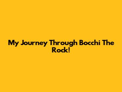My Journey Through Bocchi The Rock!