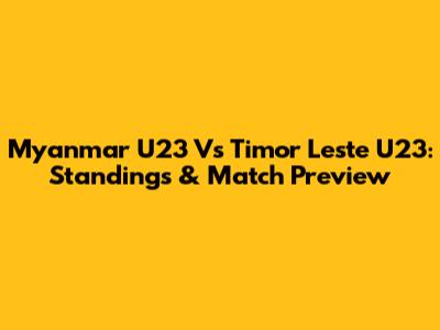 Myanmar U23 Vs Timor Leste U23: Standings & Match Preview