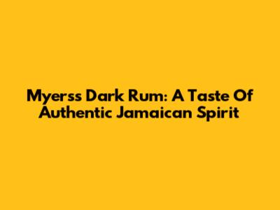 Myers's Dark Rum: A Taste Of Authentic Jamaican Spirit