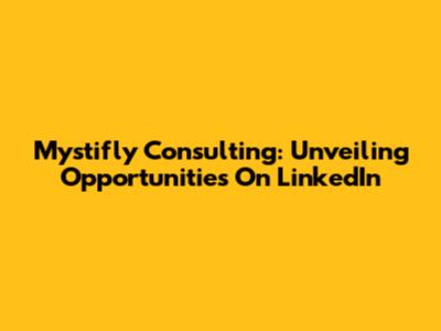 Mystifly Consulting: Unveiling Opportunities On LinkedIn