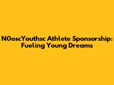 N0oscYouthsc Athlete Sponsorship: Fueling Young Dreams