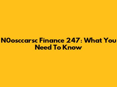 N0osccarsc Finance 247: What You Need To Know