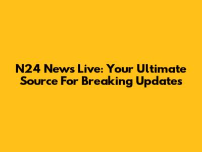 N24 News Live: Your Ultimate Source For Breaking Updates