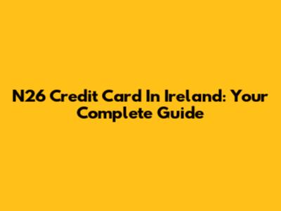 N26 Credit Card In Ireland: Your Complete Guide