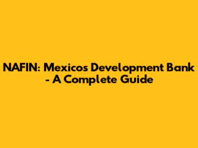 NAFIN: Mexico's Development Bank - A Complete Guide