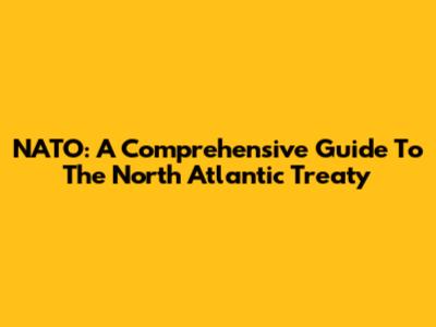 NATO: A Comprehensive Guide To The North Atlantic Treaty