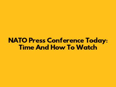 NATO Press Conference Today: Time And How To Watch