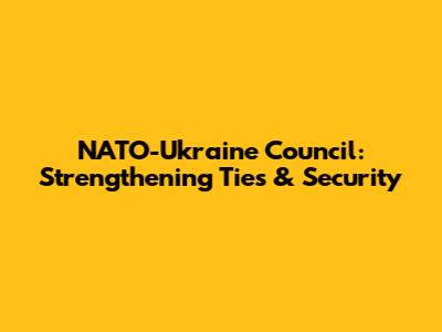 NATO-Ukraine Council: Strengthening Ties & Security
