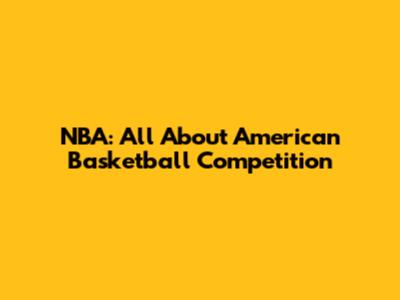 NBA: All About American Basketball Competition