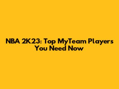 NBA 2K23: Top MyTeam Players You Need Now