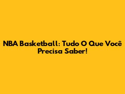 NBA Basketball: Tudo O Que Você Precisa Saber!