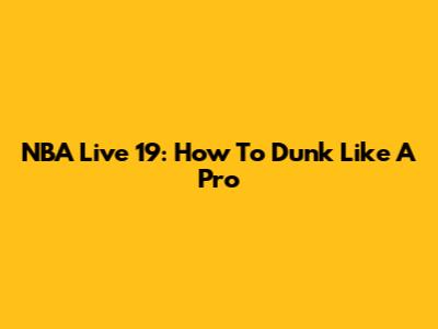 NBA Live 19: How To Dunk Like A Pro