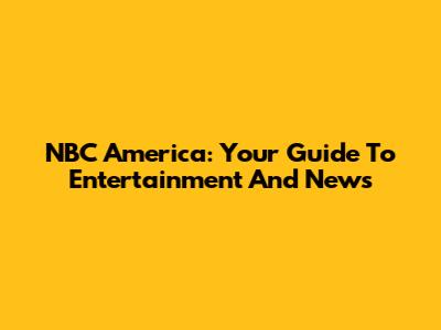 NBC America: Your Guide To Entertainment And News