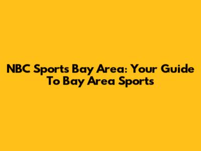 NBC Sports Bay Area: Your Guide To Bay Area Sports