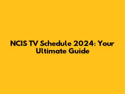 NCIS TV Schedule 2024: Your Ultimate Guide