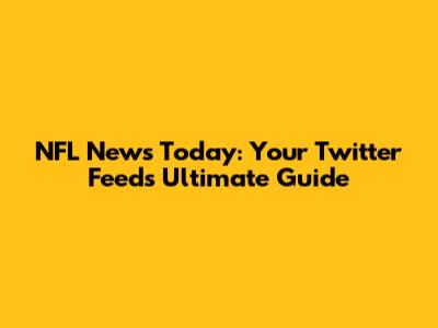 NFL News Today: Your Twitter Feed's Ultimate Guide