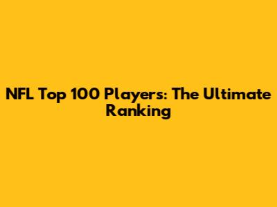 NFL Top 100 Players: The Ultimate Ranking