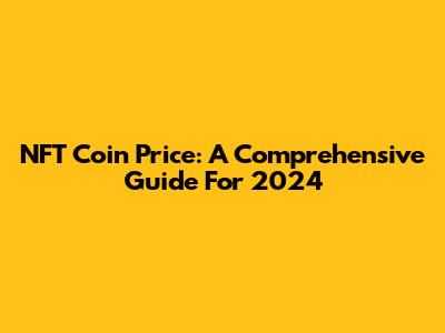 NFT Coin Price: A Comprehensive Guide For 2024