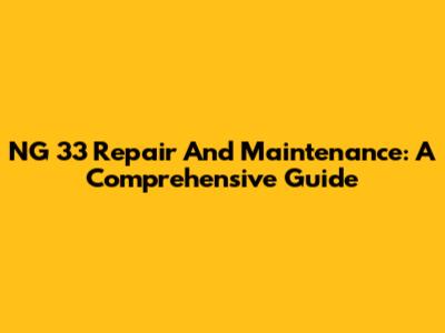 NG 33 Repair And Maintenance: A Comprehensive Guide