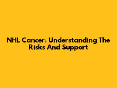 NHL Cancer: Understanding The Risks And Support