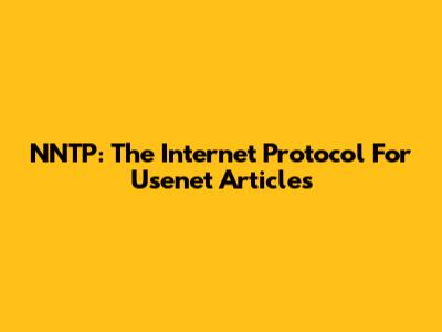 NNTP: The Internet Protocol For Usenet Articles