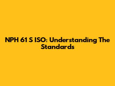 NPH 61 S ISO: Understanding The Standards
