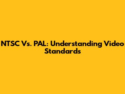 NTSC Vs. PAL: Understanding Video Standards