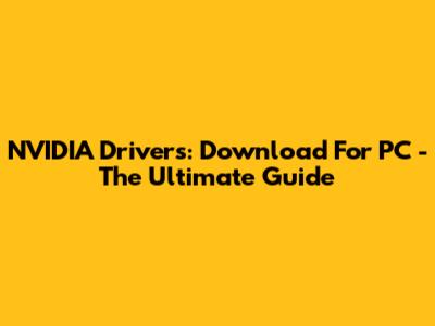 NVIDIA Drivers: Download For PC - The Ultimate Guide