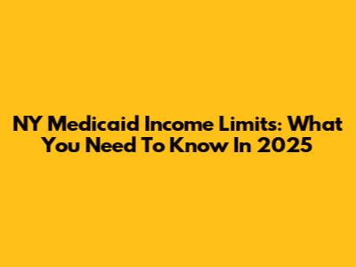 NY Medicaid Income Limits: What You Need To Know In 2025